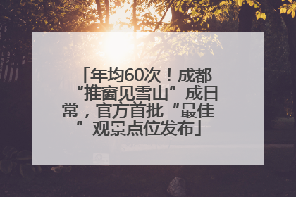 年均60次！成都“推窗见雪山”成日常，官方首批“最佳”观景点位发布